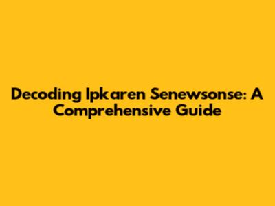 Decoding Ipkaren Senewsonse: A Comprehensive Guide