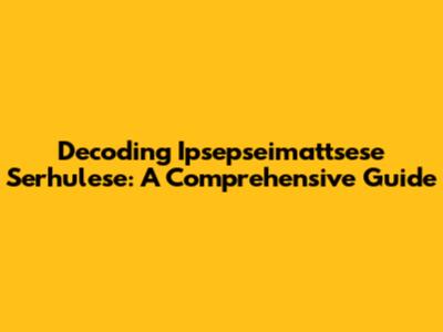 Decoding Ipsepseimattsese Serhulese: A Comprehensive Guide