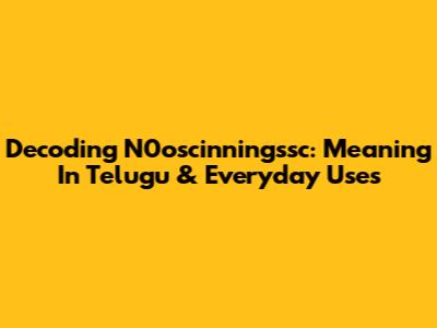 Decoding N0oscinningssc: Meaning In Telugu & Everyday Uses