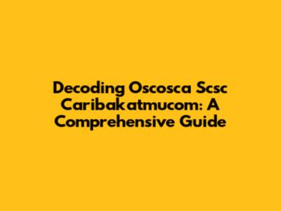 Decoding Oscosca Scsc Caribakatmucom: A Comprehensive Guide
