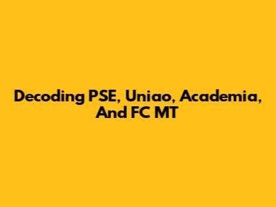 Decoding PSE, Uniao, Academia, And FC MT