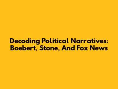 Decoding Political Narratives: Boebert, Stone, And Fox News