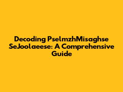 Decoding PselmzhMisaghse SeJoolaeese: A Comprehensive Guide