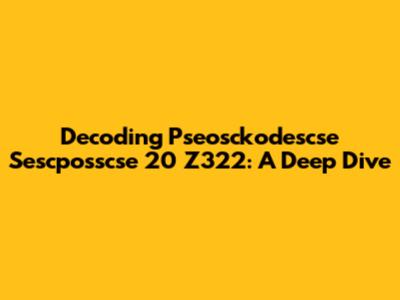 Decoding Pseosckodescse Sescposscse 20 Z322: A Deep Dive
