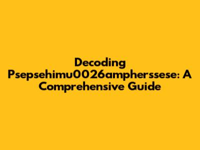 Decoding Psepsehimu0026ampherssese: A Comprehensive Guide