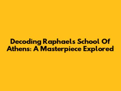 Decoding Raphael's School Of Athens: A Masterpiece Explored
