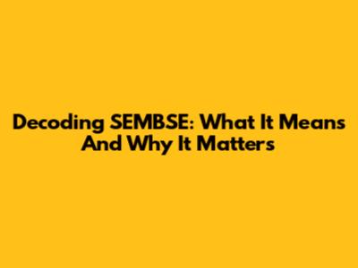 Decoding SEMBSE: What It Means And Why It Matters