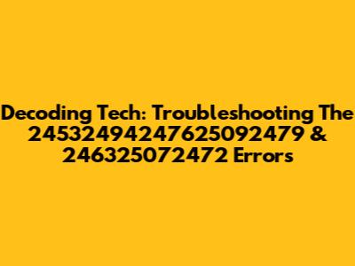 Decoding Tech: Troubleshooting The 24532494247625092479 & 246325072472 Errors
