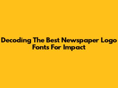 Decoding The Best Newspaper Logo Fonts For Impact
