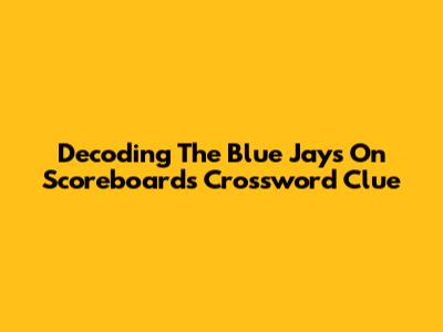 Decoding The Blue Jays On Scoreboards Crossword Clue