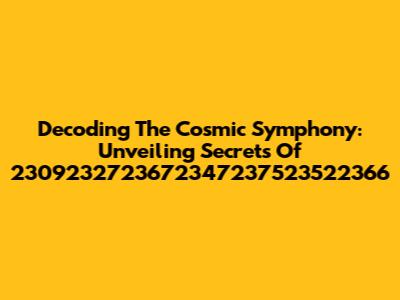 Decoding The Cosmic Symphony: Unveiling Secrets Of 2309232723672347237523522366