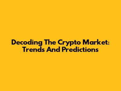 Decoding The Crypto Market: Trends And Predictions