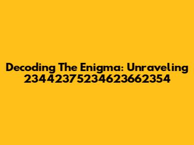 Decoding The Enigma: Unraveling 23442375234623662354