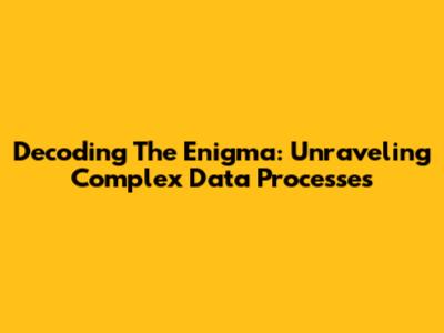Decoding The Enigma: Unraveling Complex Data Processes