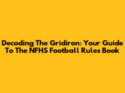 Decoding The Gridiron: Your Guide To The NFHS Football Rules Book