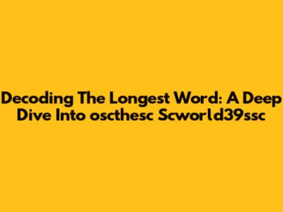 Decoding The Longest Word: A Deep Dive Into 'oscthesc Scworld39ssc'
