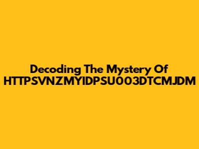 Decoding The Mystery Of HTTPSVNZMYIDPSU003DTCMJDM