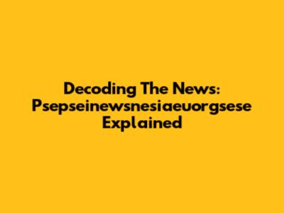 Decoding The News: Psepseinewsnesiaeuorgsese Explained
