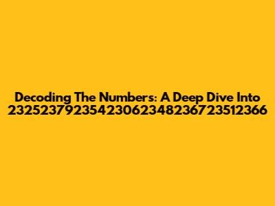 Decoding The Numbers: A Deep Dive Into 23252379235423062348236723512366