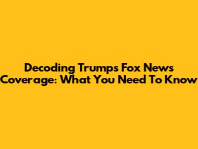 Decoding Trump's Fox News Coverage: What You Need To Know