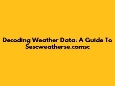Decoding Weather Data: A Guide To Sescweatherse.comsc