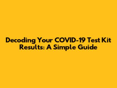 Decoding Your COVID-19 Test Kit Results: A Simple Guide