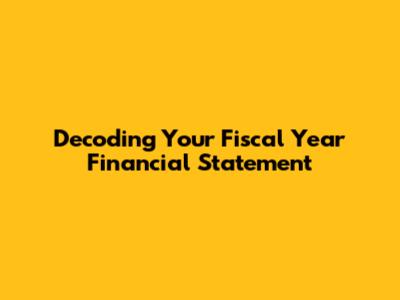 Decoding Your Fiscal Year Financial Statement
