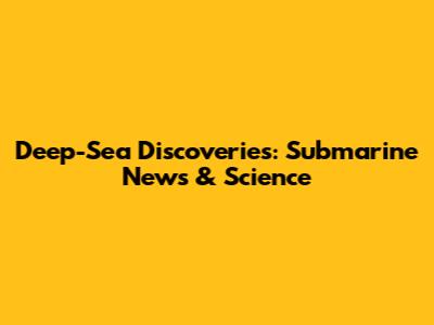 Deep-Sea Discoveries: Submarine News & Science
