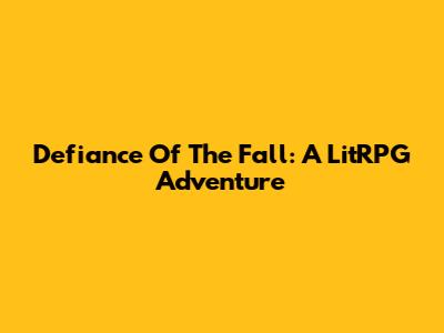 Defiance Of The Fall: A LitRPG Adventure