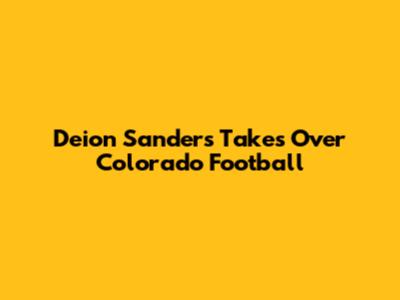 Deion Sanders Takes Over Colorado Football
