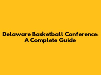 Delaware Basketball Conference: A Complete Guide