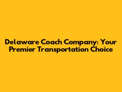 Delaware Coach Company: Your Premier Transportation Choice