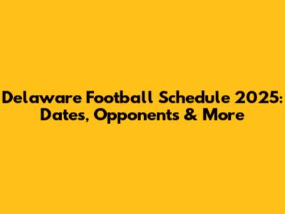 Delaware Football Schedule 2025: Dates, Opponents & More