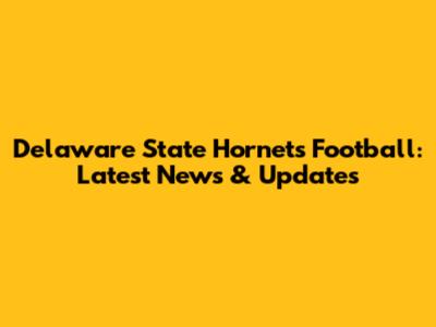 Delaware State Hornets Football: Latest News & Updates