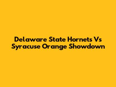 Delaware State Hornets Vs Syracuse Orange Showdown