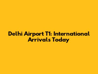 Delhi Airport T1: International Arrivals Today
