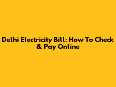 Delhi Electricity Bill: How To Check & Pay Online