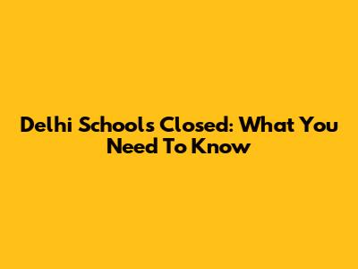 Delhi Schools Closed: What You Need To Know