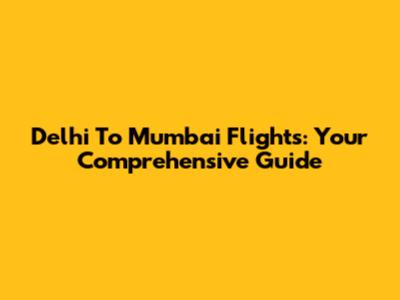 Delhi To Mumbai Flights: Your Comprehensive Guide