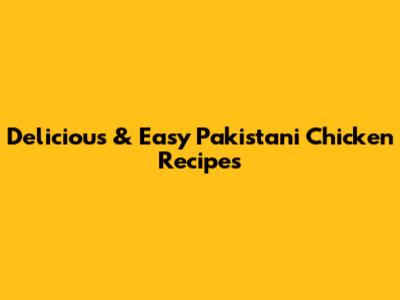 Delicious & Easy Pakistani Chicken Recipes