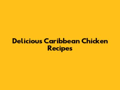 Delicious Caribbean Chicken Recipes