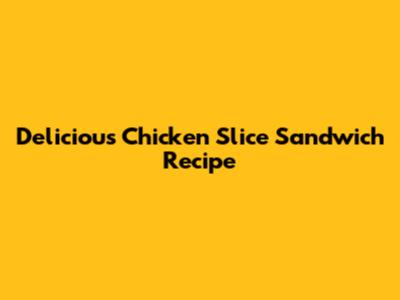 Delicious Chicken Slice Sandwich Recipe