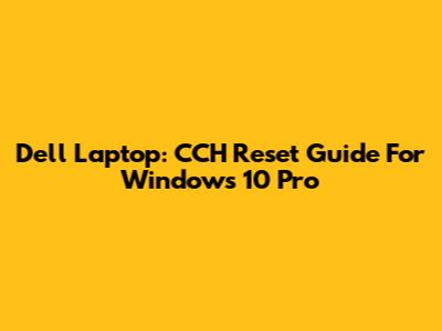 Dell Laptop: CCH Reset Guide For Windows 10 Pro