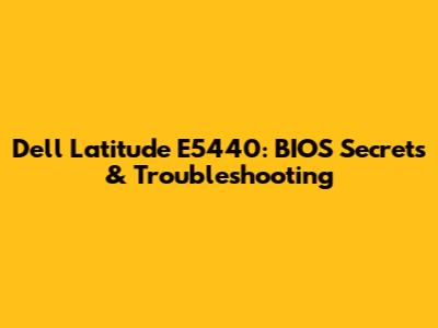 Dell Latitude E5440: BIOS Secrets & Troubleshooting