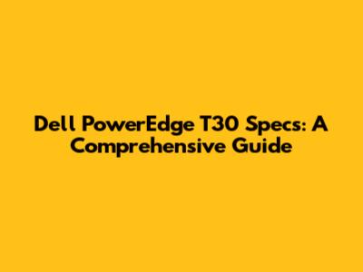 Dell PowerEdge T30 Specs: A Comprehensive Guide