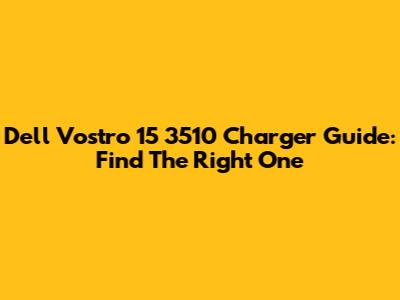 Dell Vostro 15 3510 Charger Guide: Find The Right One