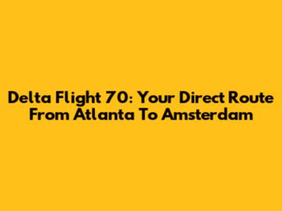 Delta Flight 70: Your Direct Route From Atlanta To Amsterdam