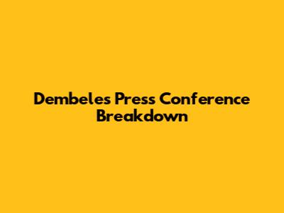 Dembele's Press Conference Breakdown