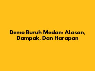 Demo Buruh Medan: Alasan, Dampak, Dan Harapan