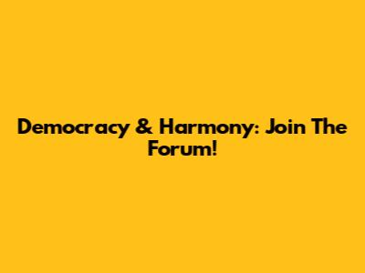 Democracy & Harmony: Join The Forum!